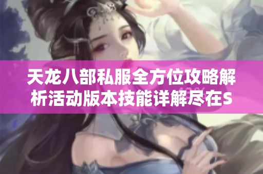 天龙八部私服全方位攻略解析活动版本技能详解尽在SZ9YI游戏站