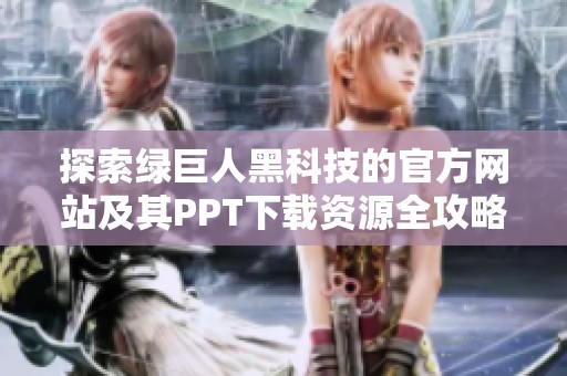 探索绿巨人黑科技的官方网站及其PPT下载资源全攻略