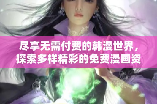 尽享无需付费的韩漫世界，探索多样精彩的免费漫画资源