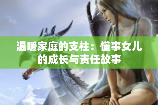 温暖家庭的支柱：懂事女儿的成长与责任故事