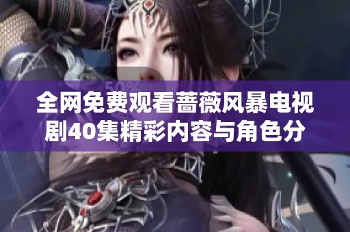 全网免费观看蔷薇风暴电视剧40集精彩内容与角色分析解读