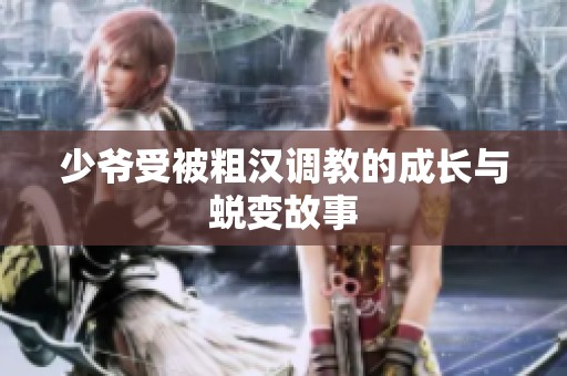 少爷受被粗汉调教的成长与蜕变故事