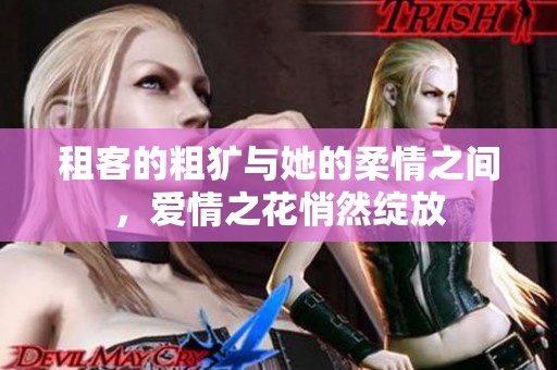 租客的粗犷与她的柔情之间，爱情之花悄然绽放