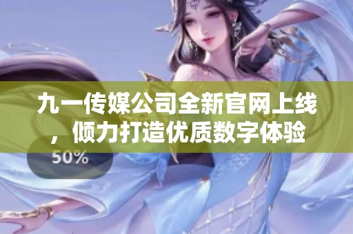 九一传媒公司全新官网上线，倾力打造优质数字体验