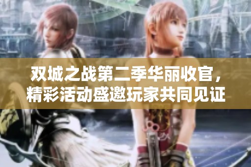 双城之战第二季华丽收官，精彩活动盛邀玩家共同见证传奇瞬间
