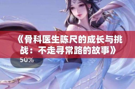 《骨科医生陈尺的成长与挑战：不走寻常路的故事》