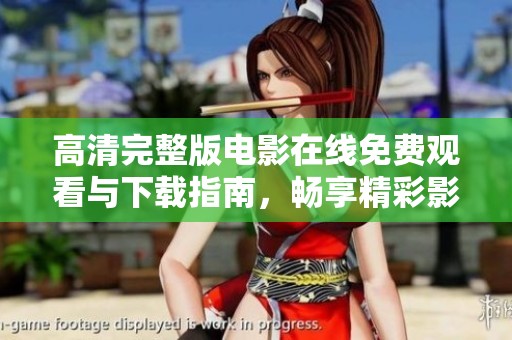 高清完整版电影在线免费观看与下载指南，畅享精彩影片乐趣