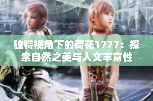 独特视角下的荷花1777：探索自然之美与人文丰富性