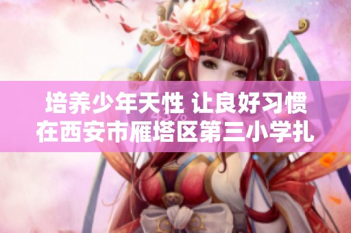培养少年天性 让良好习惯在西安市雁塔区第三小学扎根成长