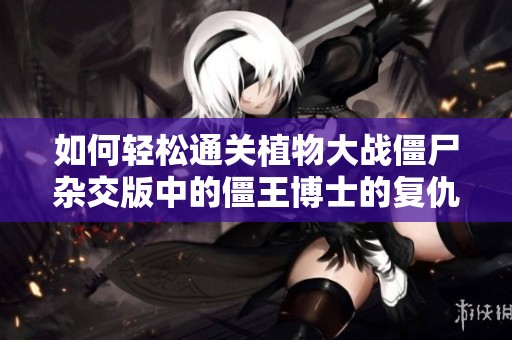 如何轻松通关植物大战僵尸杂交版中的僵王博士的复仇挑战