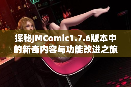 探秘JMComic1.7.6版本中的新奇内容与功能改进之旅
