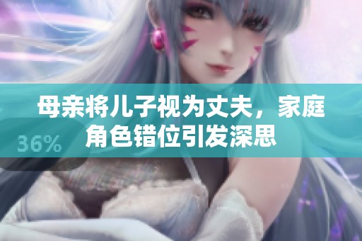 母亲将儿子视为丈夫，家庭角色错位引发深思
