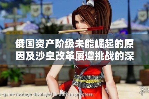 俄国资产阶级未能崛起的原因及沙皇改革屡遭挑战的深层解析