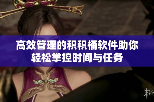 高效管理的积积桶软件助你轻松掌控时间与任务