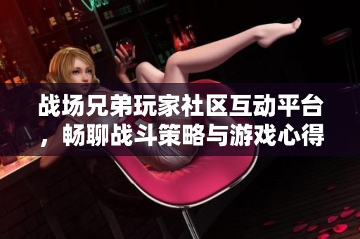 战场兄弟玩家社区互动平台，畅聊战斗策略与游戏心得，共同奋战！