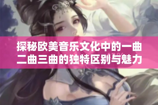 探秘欧美音乐文化中的一曲二曲三曲的独特区别与魅力