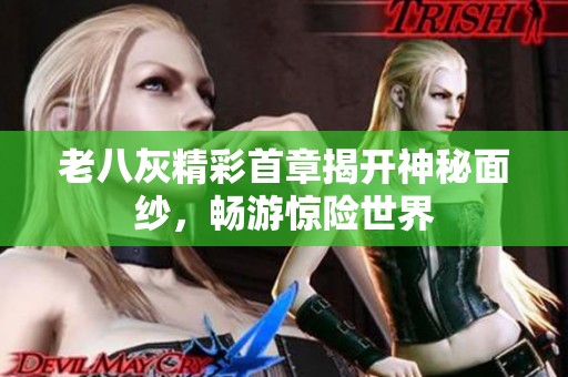 老八灰精彩首章揭开神秘面纱，畅游惊险世界