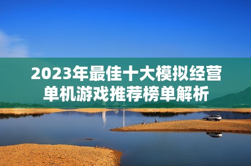 2023年最佳十大模拟经营单机游戏推荐榜单解析