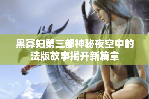 黑寡妇第三部神秘夜空中的法版故事揭开新篇章
