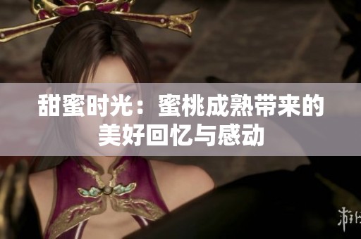 甜蜜时光：蜜桃成熟带来的美好回忆与感动