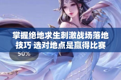 掌握绝地求生刺激战场落地技巧 选对地点是赢得比赛的关键