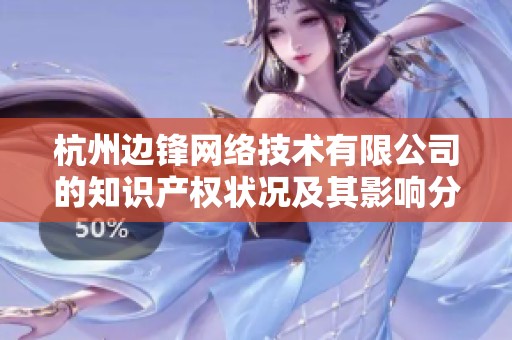杭州边锋网络技术有限公司的知识产权状况及其影响分析