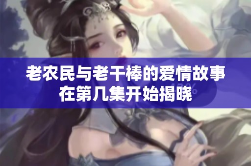 老农民与老干棒的爱情故事在第几集开始揭晓