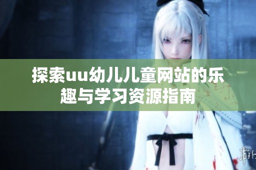探索uu幼儿儿童网站的乐趣与学习资源指南