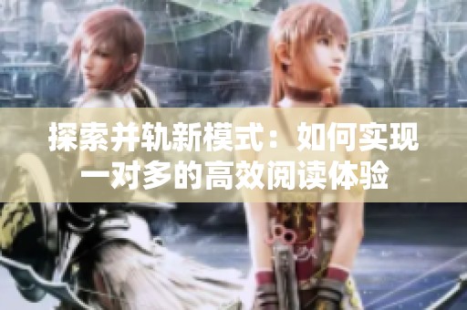 探索并轨新模式：如何实现一对多的高效阅读体验