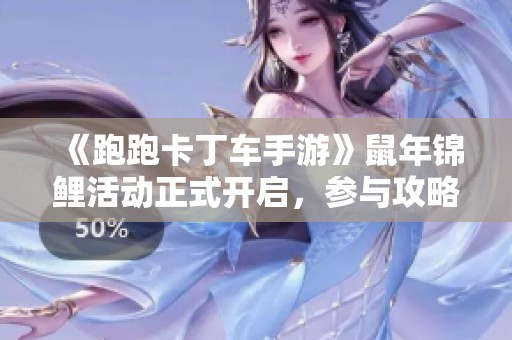 《跑跑卡丁车手游》鼠年锦鲤活动正式开启，参与攻略详细解析