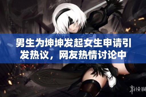 男生为坤坤发起女生申请引发热议，网友热情讨论中