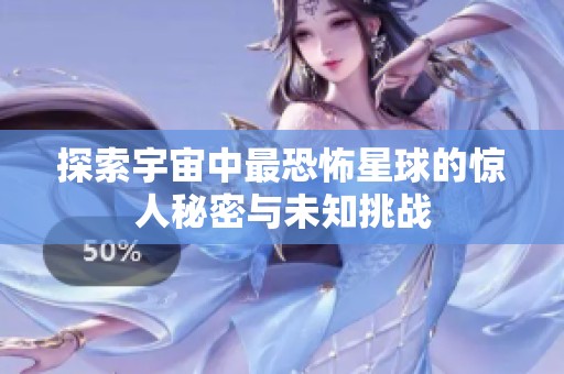 探索宇宙中最恐怖星球的惊人秘密与未知挑战