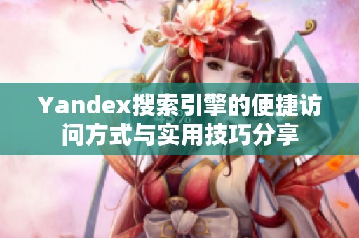 Yandex搜索引擎的便捷访问方式与实用技巧分享