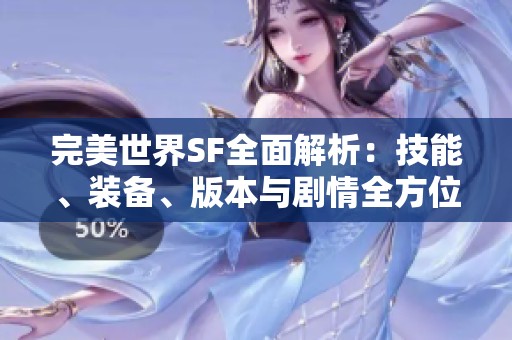 完美世界SF全面解析：技能、装备、版本与剧情全方位解读