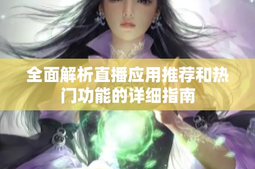 全面解析直播应用推荐和热门功能的详细指南