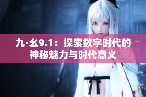 九·幺9.1：探索数字时代的神秘魅力与时代意义