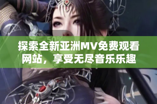 探索全新亚洲MV免费观看网站，享受无尽音乐乐趣