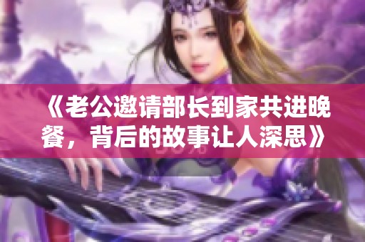 《老公邀请部长到家共进晚餐，背后的故事让人深思》