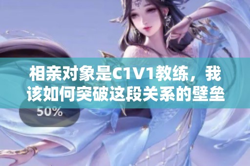 相亲对象是C1V1教练，我该如何突破这段关系的壁垒
