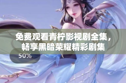 免费观看青柠影视剧全集，畅享黑暗荣耀精彩剧集