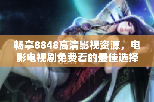 畅享8848高清影视资源，电影电视剧免费看的最佳选择
