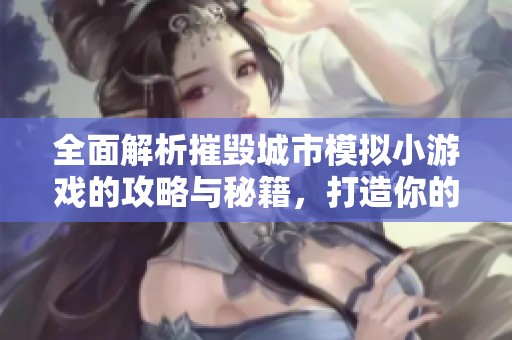 全面解析摧毁城市模拟小游戏的攻略与秘籍，打造你的胜利之路