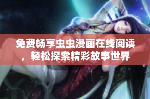 免费畅享虫虫漫画在线阅读，轻松探索精彩故事世界