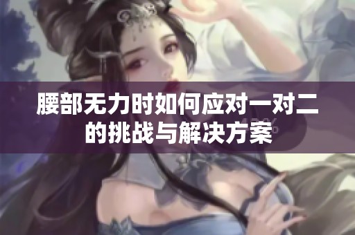 腰部无力时如何应对一对二的挑战与解决方案