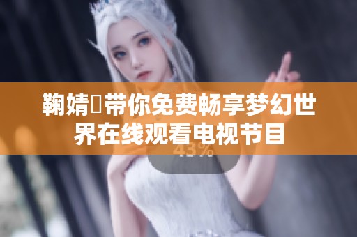 鞠婧祎带你免费畅享梦幻世界在线观看电视节目