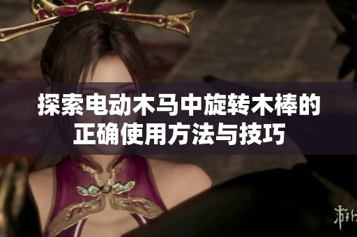 探索电动木马中旋转木棒的正确使用方法与技巧
