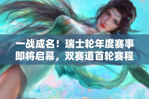 一战成名！瑞士轮年度赛事即将启幕，双赛道首轮赛程正式公布