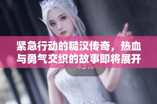 紧急行动的糙汉传奇，热血与勇气交织的故事即将展开