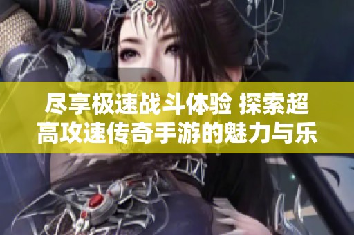 尽享极速战斗体验 探索超高攻速传奇手游的魅力与乐趣