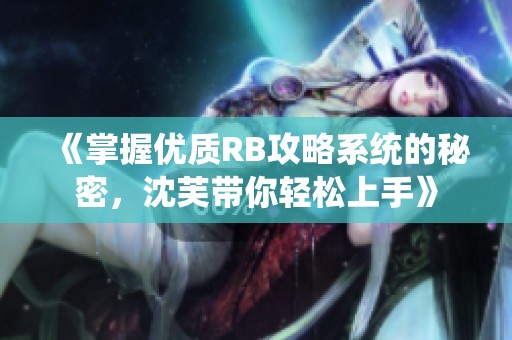 《掌握优质RB攻略系统的秘密，沈芙带你轻松上手》
